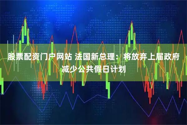 股票配资门户网站 法国新总理：将放弃上届政府减少公共假日计划