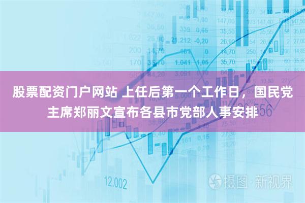 股票配资门户网站 上任后第一个工作日，国民党主席郑丽文宣布各县市党部人事安排