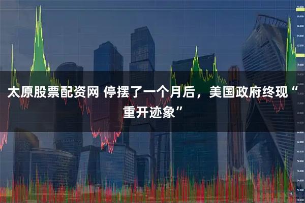 太原股票配资网 停摆了一个月后，美国政府终现“重开迹象”