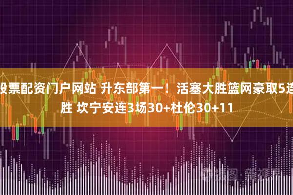股票配资门户网站 升东部第一！活塞大胜篮网豪取5连胜 坎宁安连3场30+杜伦30+11