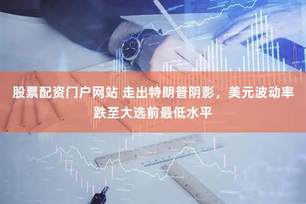 股票配资门户网站 走出特朗普阴影，美元波动率跌至大选前最低水平