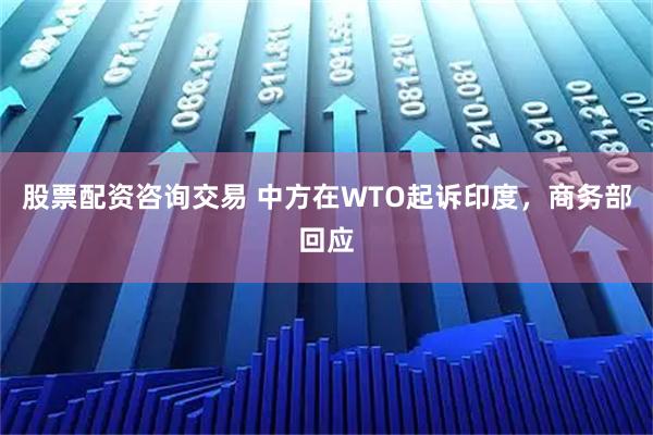 股票配资咨询交易 中方在WTO起诉印度，商务部回应
