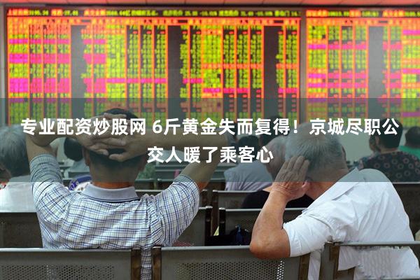 专业配资炒股网 6斤黄金失而复得！京城尽职公交人暖了乘客心