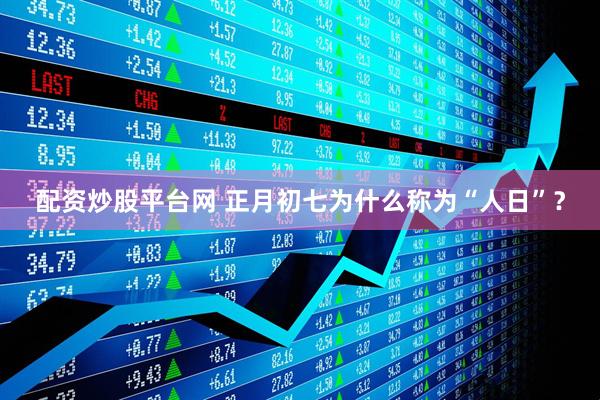 配资炒股平台网 正月初七为什么称为“人日”？
