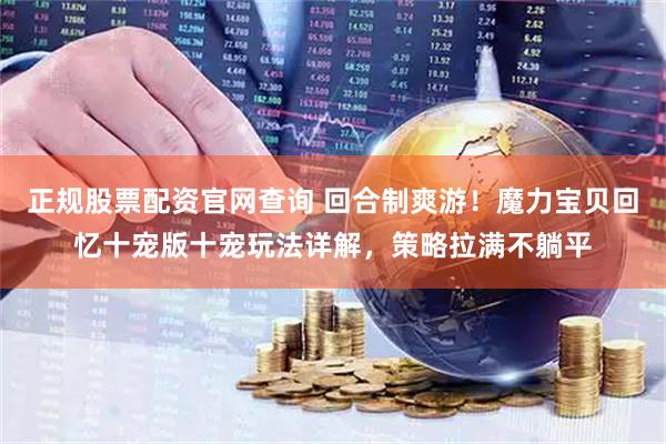 正规股票配资官网查询 回合制爽游！魔力宝贝回忆十宠版十宠玩法详解，策略拉满不躺平