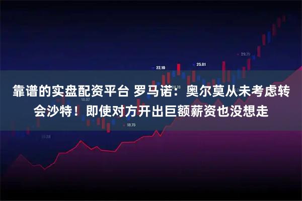 靠谱的实盘配资平台 罗马诺：奥尔莫从未考虑转会沙特！即使对方开出巨额薪资也没想走