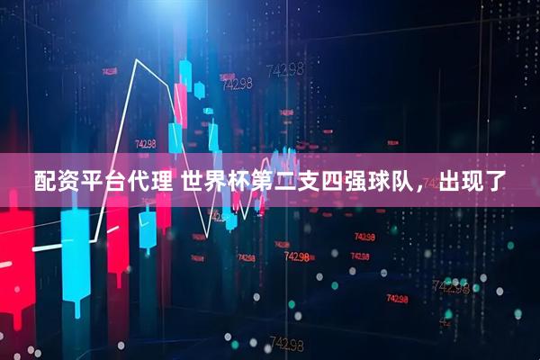 配资平台代理 世界杯第二支四强球队，出现了