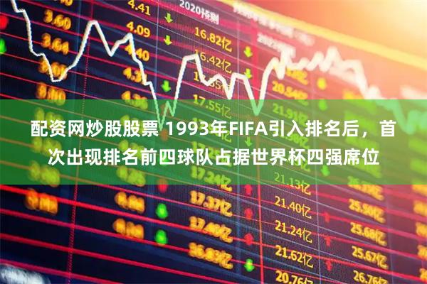 配资网炒股股票 1993年FIFA引入排名后，首次出现排名前四球队占据世界杯四强席位