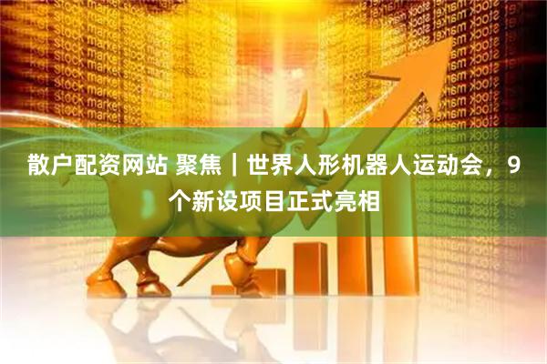 散户配资网站 聚焦｜世界人形机器人运动会，9个新设项目正式亮相