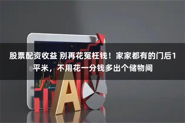 股票配资收益 别再花冤枉钱！家家都有的门后1平米，不用花一分钱多出个储物间